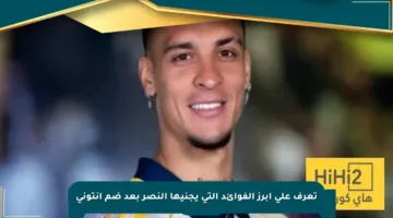 تعرف على أبرز الفوائد التي يجنيها النصر بعد ضم أنتوني